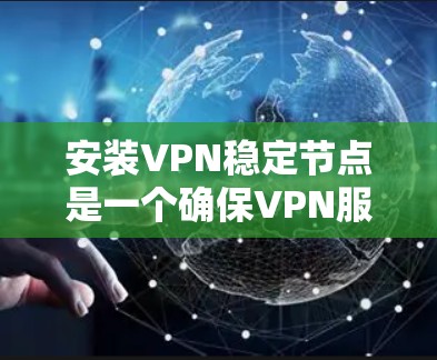 安装VPN稳定节点是一个确保VPN服务稳定运行的关键步骤，涉及多个软件和配置。以下是详细的步骤和注意事项