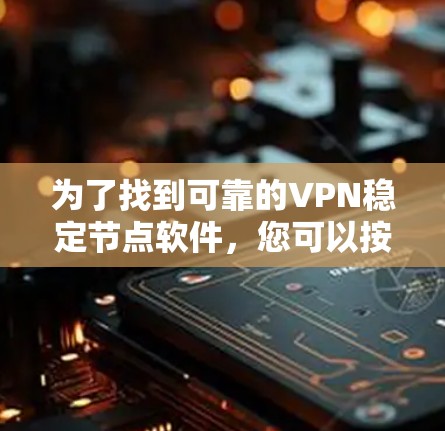 为了找到可靠的VPN稳定节点软件，您可以按照以下步骤进行