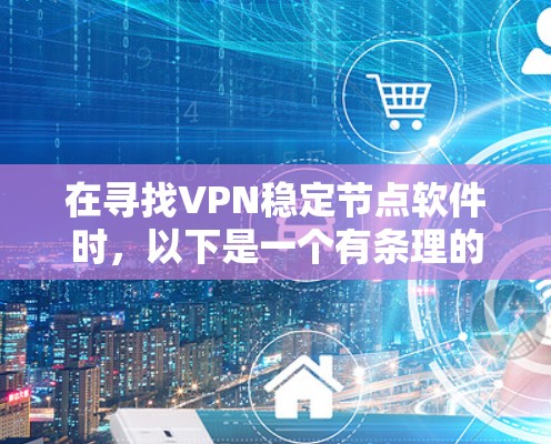 在寻找VPN稳定节点软件时，以下是一个有条理的指南，帮助您找到适合的解决方案