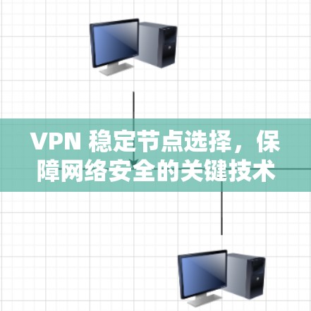 VPN 稳定节点选择，保障网络安全的关键技术