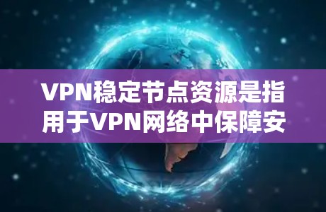 VPN稳定节点资源是指用于VPN网络中保障安全和稳定性的节点。以下是获取和配置这些资源的步骤
