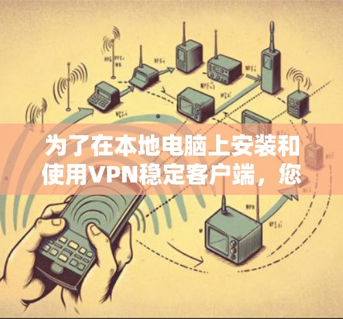 为了在本地电脑上安装和使用VPN稳定客户端，您可以按照以下步骤进行操作