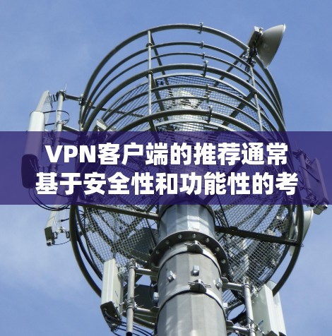 VPN客户端的推荐通常基于安全性和功能性的考虑,以下是一些被认为较为稳定且安全的VPN客户端推荐
