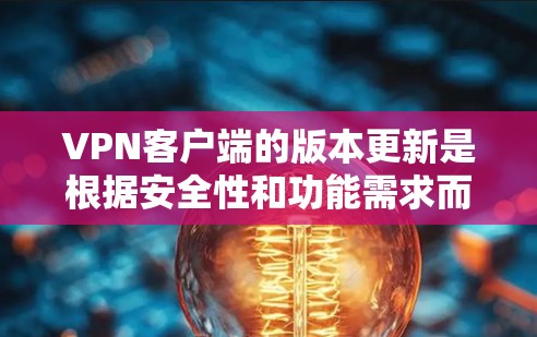 VPN客户端的版本更新是根据安全性和功能需求而定期进行的。以下是一些最新的VPN客户端版本及其特点