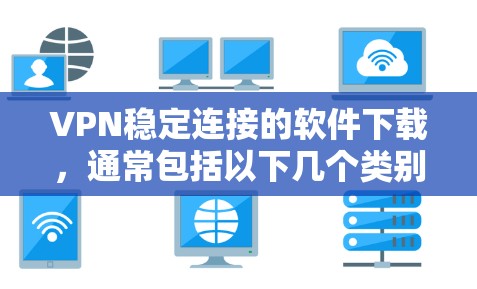 VPN稳定连接的软件下载，通常包括以下几个类别
