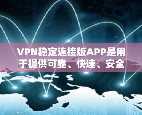 VPN稳定连接版APP是用于提供可靠、快速、安全的网络连接工具,适用于多种场景,包括移动数据、有线网络、企业环境等。以下是关于这些APP的详细分析