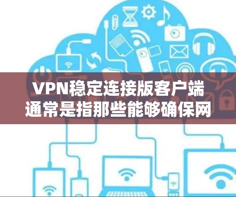 VPN稳定连接版客户端通常是指那些能够确保网络连接稳定的VPN客户端。这些客户端通常支持稳定连接模式,确保在任何网络环境下都能保持良好的连接。以下是一些常见的VPN稳定连接版客户端推荐 VPN稳定连接版客户端通常是指那些能够确保网络连接稳定的VPN客户端。这些客户端通常支持稳定连接模式,确保在任何网络环境下都能保持良好的连接。以下是一些常见的VPN稳定连接版客户端推荐