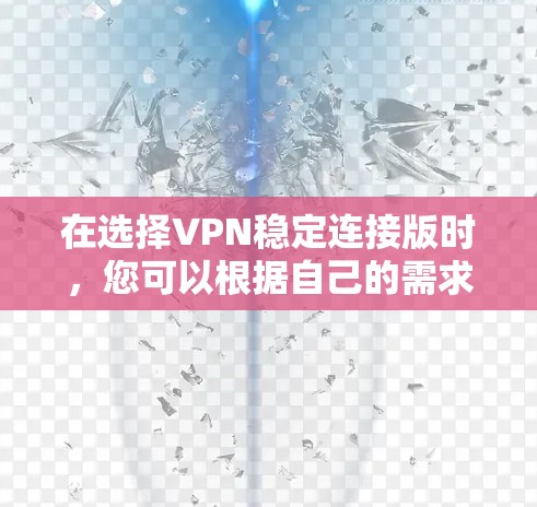 在选择VPN稳定连接版时，您可以根据自己的需求、网络状况和配置选择以下推荐