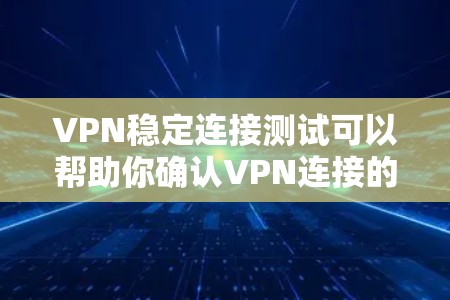 VPN稳定连接测试可以帮助你确认VPN连接的稳定性和安全性。以下是一些步骤和建议