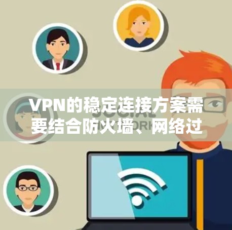 VPN的稳定连接方案需要结合防火墙、网络过滤器、内部安全策略以及监控工具来确保数据安全和传输稳定性。以下是一个综合性的步骤指南，帮助您实现VPN稳定连接