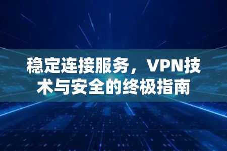 稳定连接服务，VPN技术与安全的终极指南