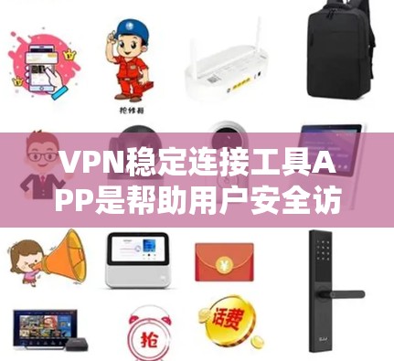 VPN稳定连接工具APP是帮助用户安全访问网络环境的工具，涵盖了端到端（E2E）内部连接和端到端（端端E2P）等多种VPN服务类型。以下是对这些工具的详细分析