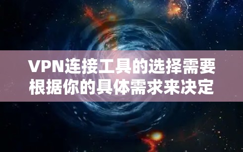 VPN连接工具的选择需要根据你的具体需求来决定。以下是一些推荐的VPN连接工具，它们各有优缺点，适合不同情况