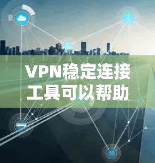 VPN稳定连接工具可以帮助你解决连接不稳定的问题，确保在使用VPN时能够稳定连接到目标服务器。以下是一些常见的VPN稳定连接工具及其简介，供你参考