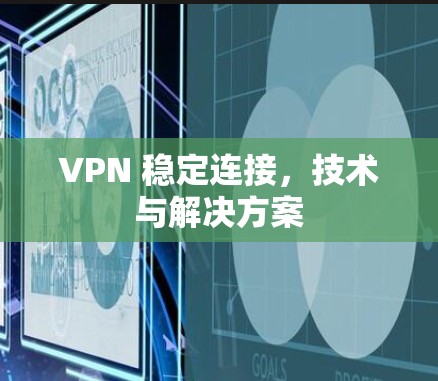 VPN 稳定连接，技术与解决方案