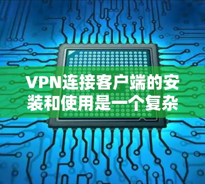 VPN连接客户端的安装和使用是一个复杂但重要的过程,需要综合考虑安全性和用户需求。以下是一步步的指南,帮助您安全地安装和连接到这些VPN客户端 VPN连接客户端的安装和使用是一个复杂但重要的过程,需要综合考虑安全性和用户需求。以下是一步步的指南,帮助您安全地安装和连接到这些VPN客户端