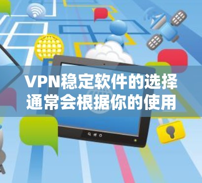 VPN稳定软件的选择通常会根据你的使用频率、需求和设备类型来推荐。以下是一些常见的VPN稳定软件推荐，涵盖了多种需求