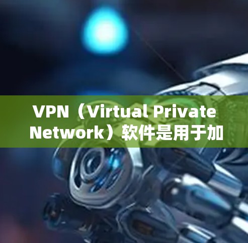 VPN(Virtual Private Network)软件是用于加密、安全地传输网络信息的工具。以下是几种适合VPN使用的软件推荐,包括免费和付费的选项