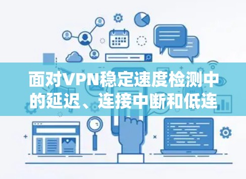 面对VPN稳定速度检测中的延迟、连接中断和低连接率问题，您可以采取以下系统性措施来改善网络稳定性