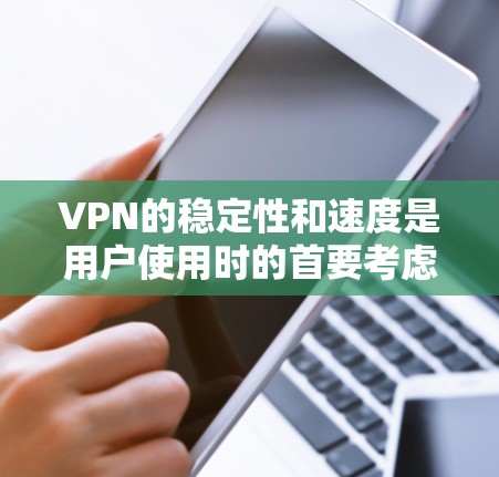 VPN的稳定性和速度是用户使用时的首要考虑因素，尤其是在长时间内使用时，稳定性和速度的提升直接影响用户体验。以下是根据用户反馈、实际使用体验以及相关数据整理的VPN稳定速度排行，供参考
